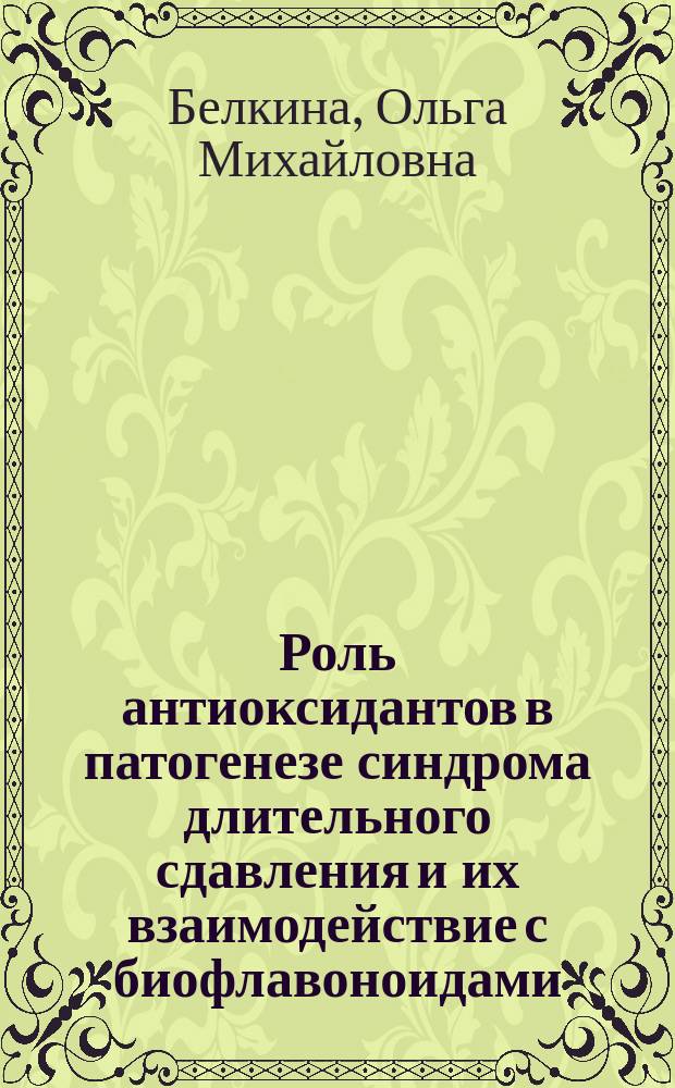 Роль антиоксидантов в патогенезе синдрома длительного сдавления и их взаимодействие с биофлавоноидами : Автореф. дис. на соиск. учен. степ. к. м. н
