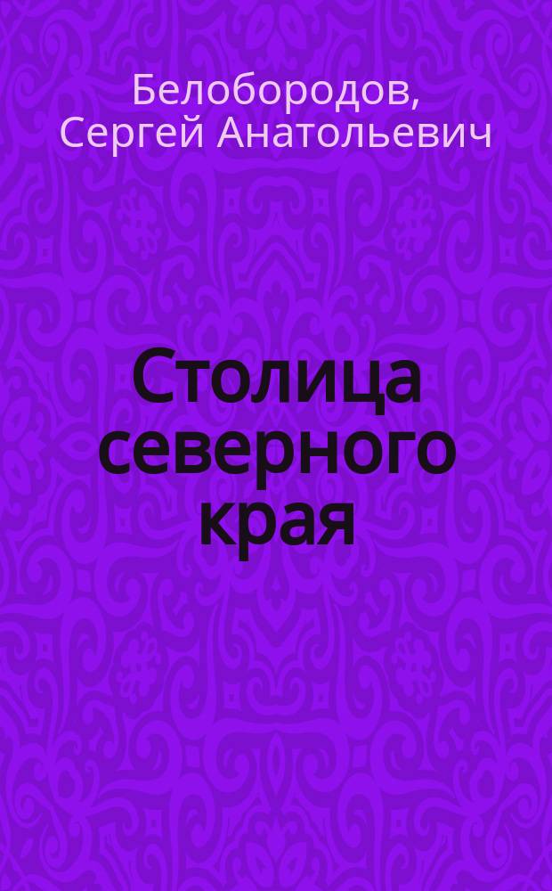 Столица северного края : Очерки истории Самарова - Остяко-Вогульска - Ханты-Мансийска : Посвящ. 360-летию Ханты-Мансийска, 1637-1997