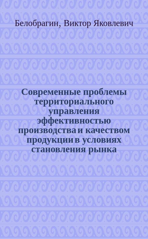 Современные проблемы территориального управления эффективностью производства и качеством продукции в условиях становления рынка