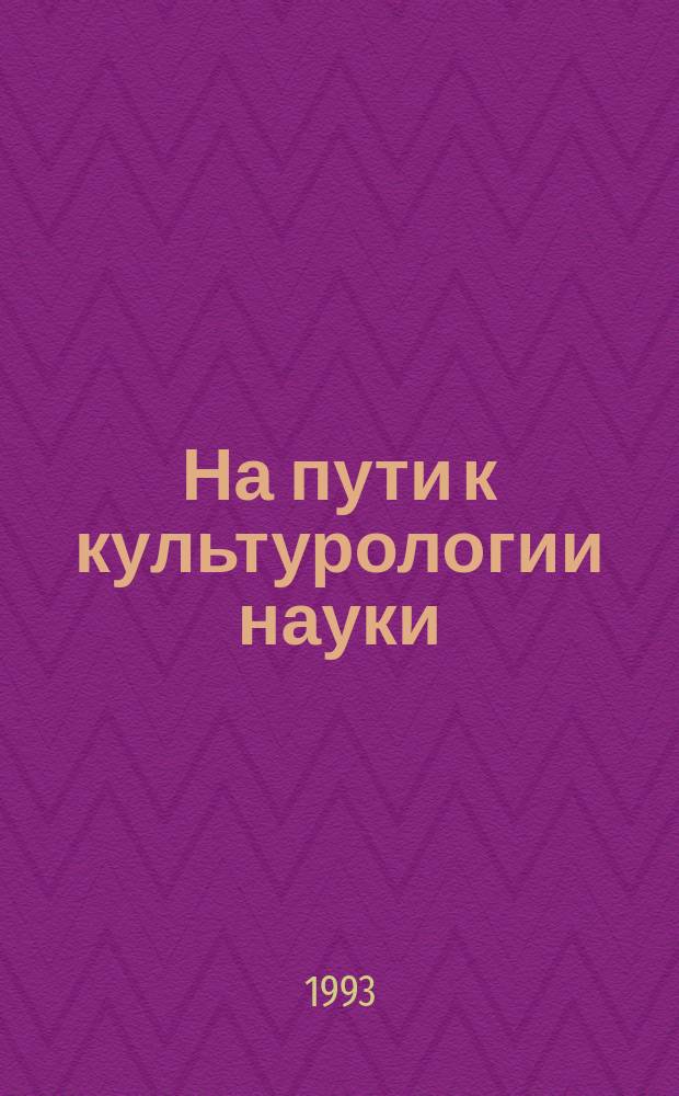 На пути к культурологии науки : (Критич. очерки)