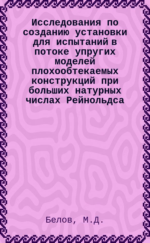 Исследования по созданию установки для испытаний в потоке упругих моделей плохообтекаемых конструкций при больших натурных числах Рейнольдса