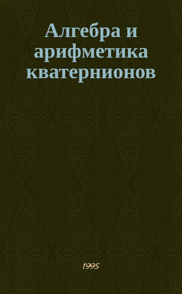 Алгебра и арифметика кватернионов : Учеб. пособие для студентов, аспирантов, специалистов по теории чисел
