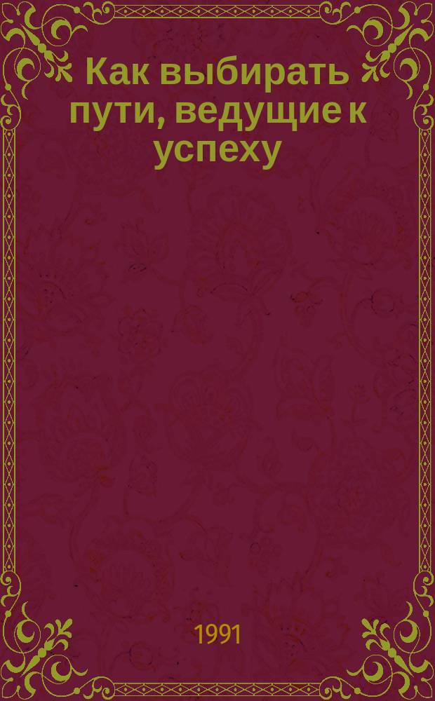 Как выбирать пути, ведущие к успеху : (В помощь руководителю)