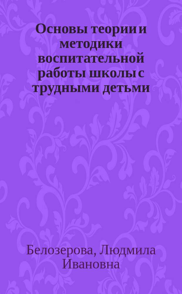 Основы теории и методики воспитательной работы школы с трудными детьми : Учеб. пособие для учителей, шк. психологов и пед. вузов