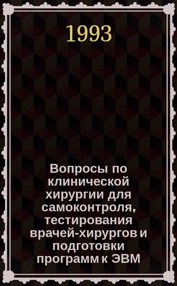 Вопросы по клинической хирургии для самоконтроля, тестирования врачей-хирургов и подготовки программ к ЭВМ : Учеб. пособие