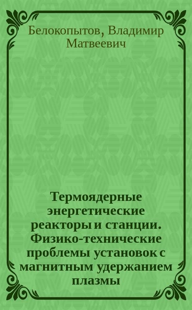 Термоядерные энергетические реакторы и станции. Физико-технические проблемы установок с магнитным удержанием плазмы : Учеб. пособие по курсу "Термоядер. энергет. реакторы и станции"