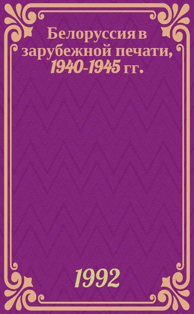 Белоруссия в зарубежной печати, 1940-1945 гг. : (С доп. за 1946-1965 гг.) : Библиогр. указ