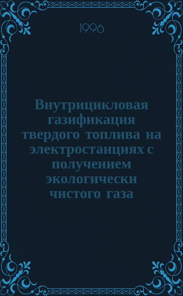 Внутрицикловая газификация твердого топлива на электростанциях с получением экологически чистого газа : Учеб. пособие по курсу "Энергет. топливо и процессы горения"