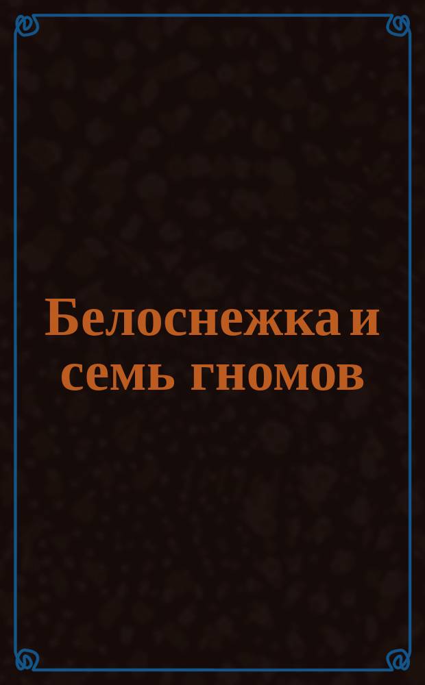 Белоснежка и семь гномов : По мотивам сказки братьев Гримм : Для дошк. возраста