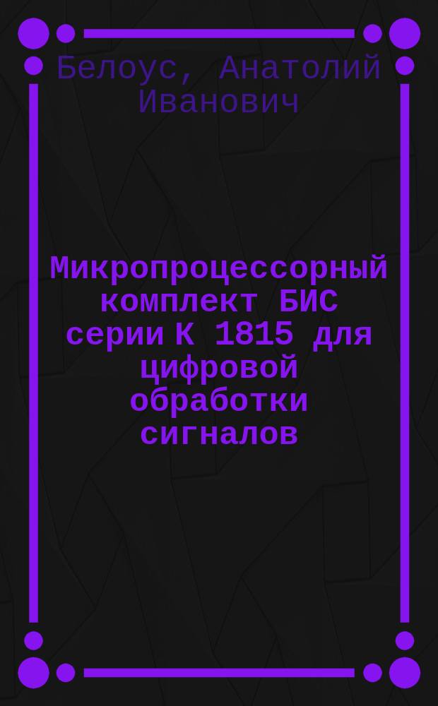 Микропроцессорный комплект БИС серии К 1815 для цифровой обработки сигналов : Справочник