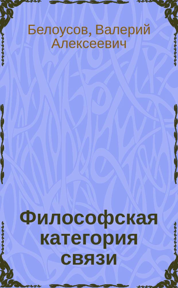 Философская категория связи : Объектив.-диалект. содерж. и методол. значение