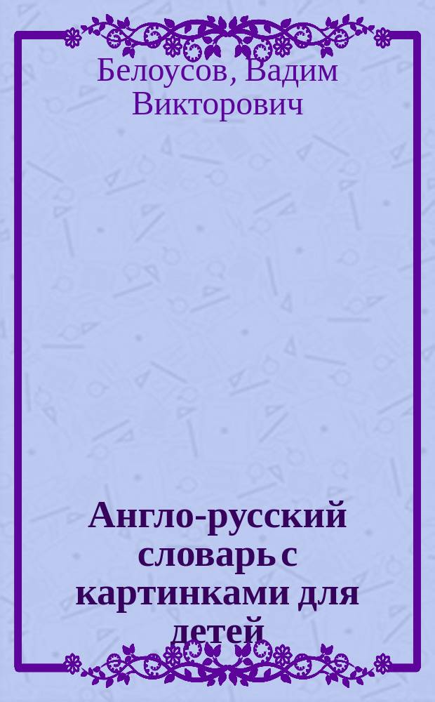 Англо-русский словарь с картинками для детей = The english-russian picture dictionary for children