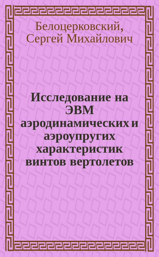 Исследование на ЭВМ аэродинамических и аэроупругих характеристик винтов вертолетов