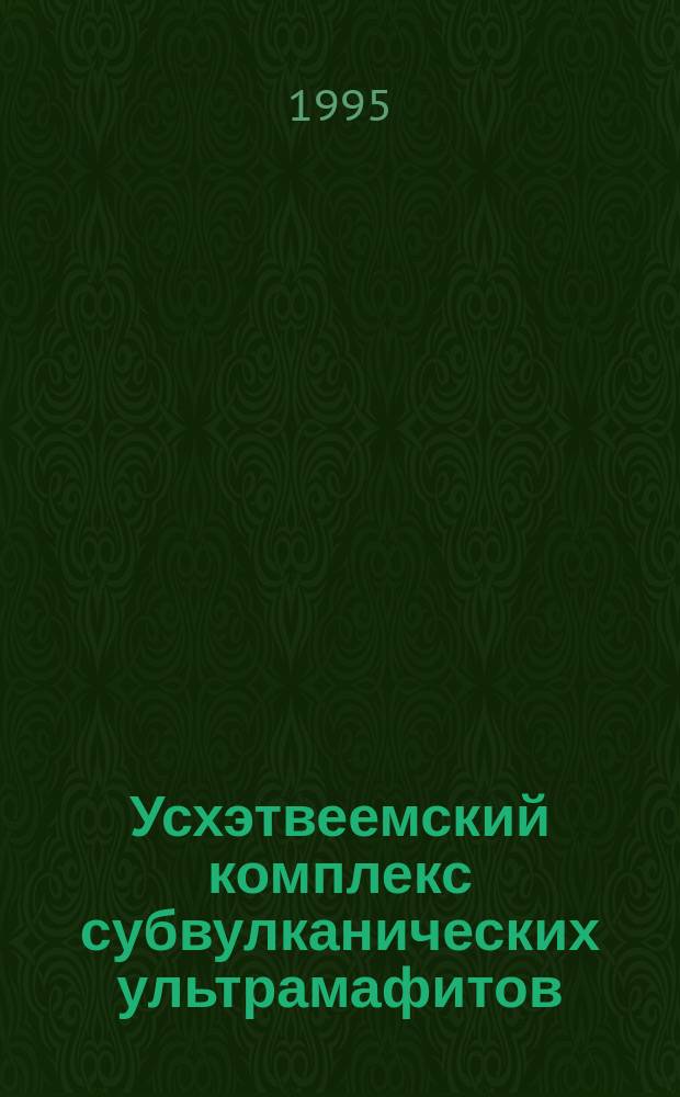 Усхэтвеемский комплекс субвулканических ультрамафитов = The Uskhetveyem complex of subvolcanic ultramafites : (Чукот. полуостров)