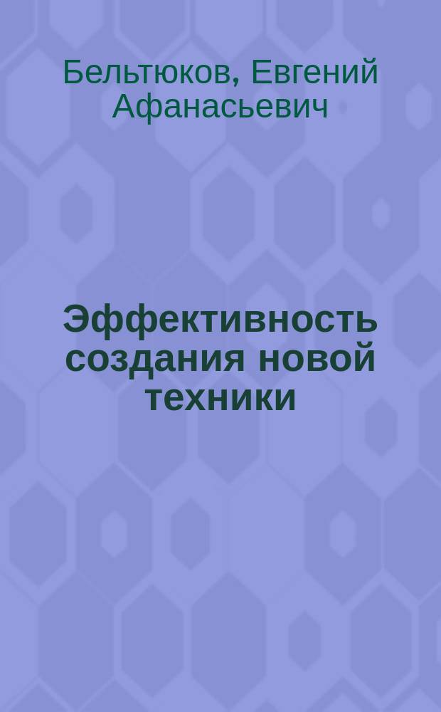 Эффективность создания новой техники : Учеб. пособие для машиностроит. спец. вузов
