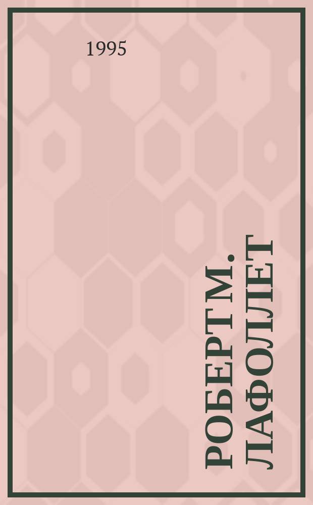 Роберт М. Лафоллет: цена независимости (1855-1925) : Амер. сенатор : Ч. 1-2