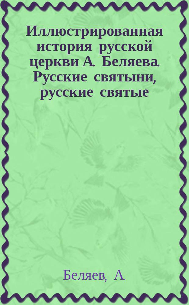 Иллюстрированная история русской церкви А. Беляева. Русские святыни, русские святые