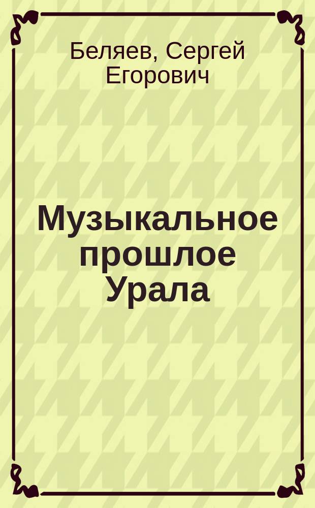Музыкальное прошлое Урала : Очерки истории муз. культуры Урала XVIII - нач. XX в. : Учеб. пособие для учителя