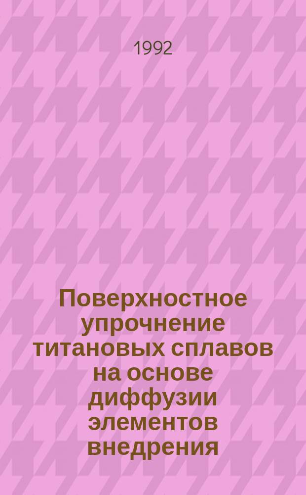 Поверхностное упрочнение титановых сплавов на основе диффузии элементов внедрения : Автореф. дис. на соиск. учен. степ. к. т. н