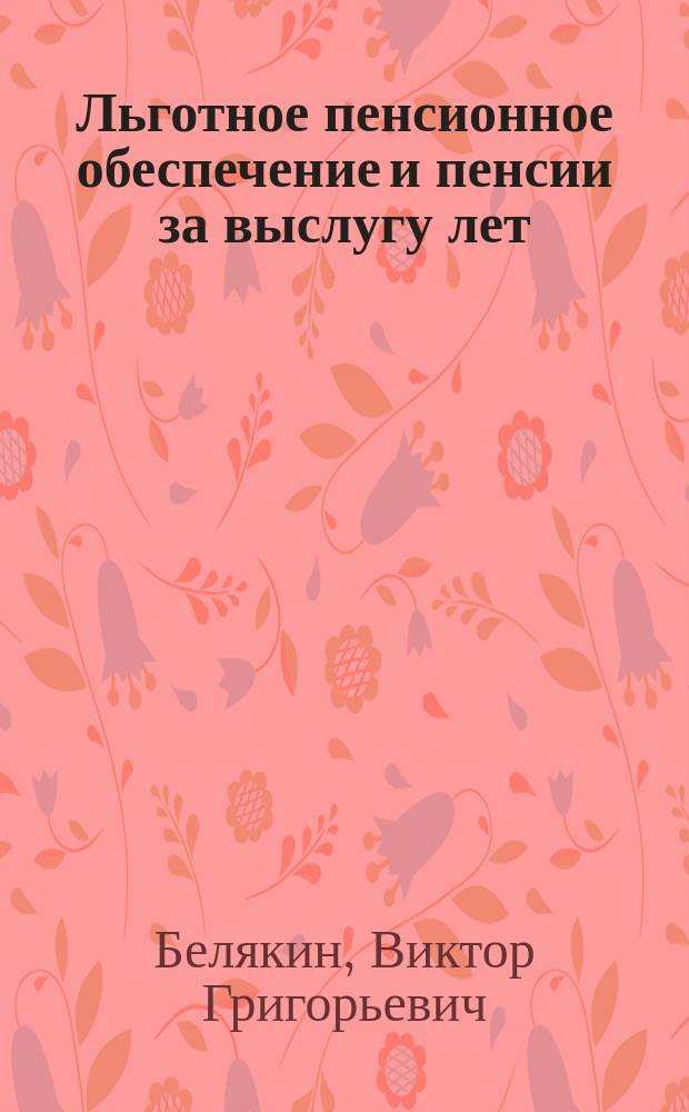 Льготное пенсионное обеспечение и пенсии за выслугу лет : Нормат. акты, коммент