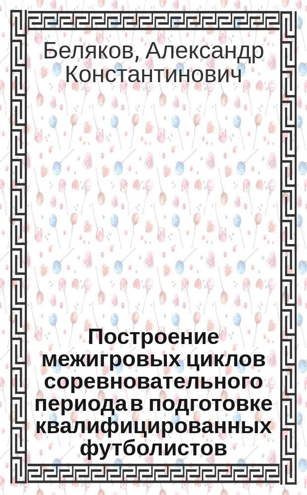 Построение межигровых циклов соревновательного периода в подготовке квалифицированных футболистов : Метод. разраб. для студентов и слушателей Высш. шк. тренеров ГЦОЛИФКа
