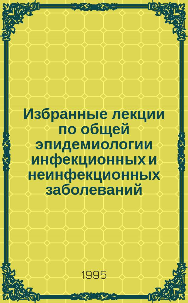 Избранные лекции по общей эпидемиологии инфекционных и неинфекционных заболеваний