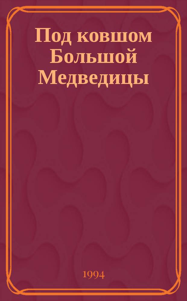 Под ковшом Большой Медведицы : Записки журналиста