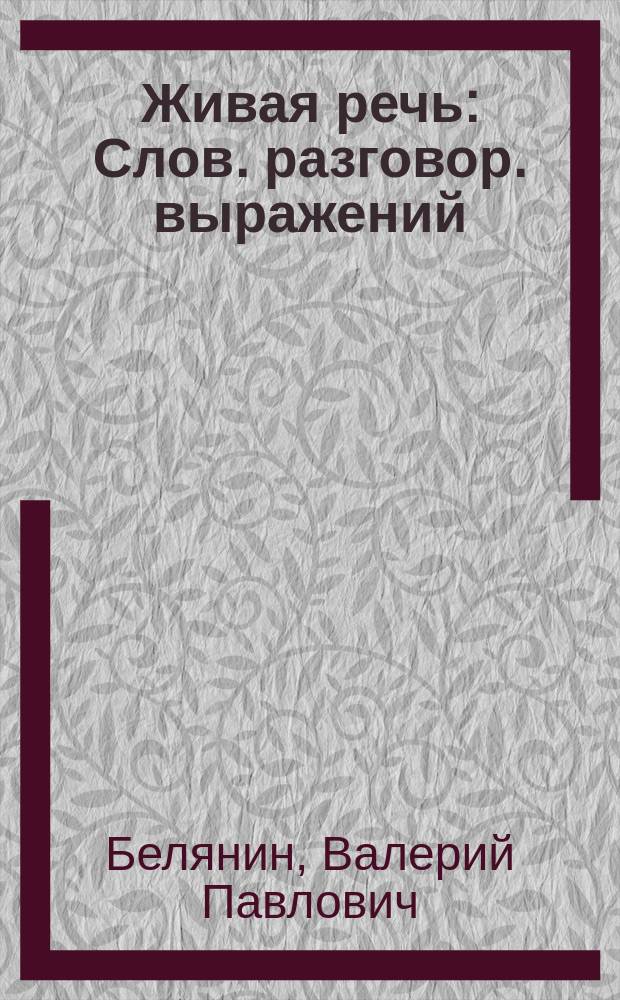 Живая речь : Слов. разговор. выражений : (1929 ст., 2558 единиц)