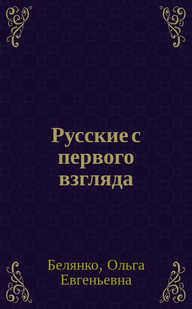 Русские с первого взгляда : Что принято и что не принято у русских : Кн. для чтения и тренировки в коммуникации : Для нерусских