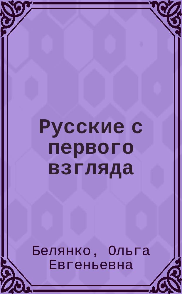 Русские с первого взгляда : Что принято и что не принято у русских : Кн. для чтения и тренировки в коммуникации : Для нерусских