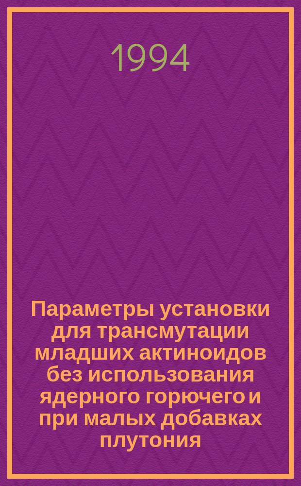 Параметры установки для трансмутации младших актиноидов без использования ядерного горючего и при малых добавках плутония