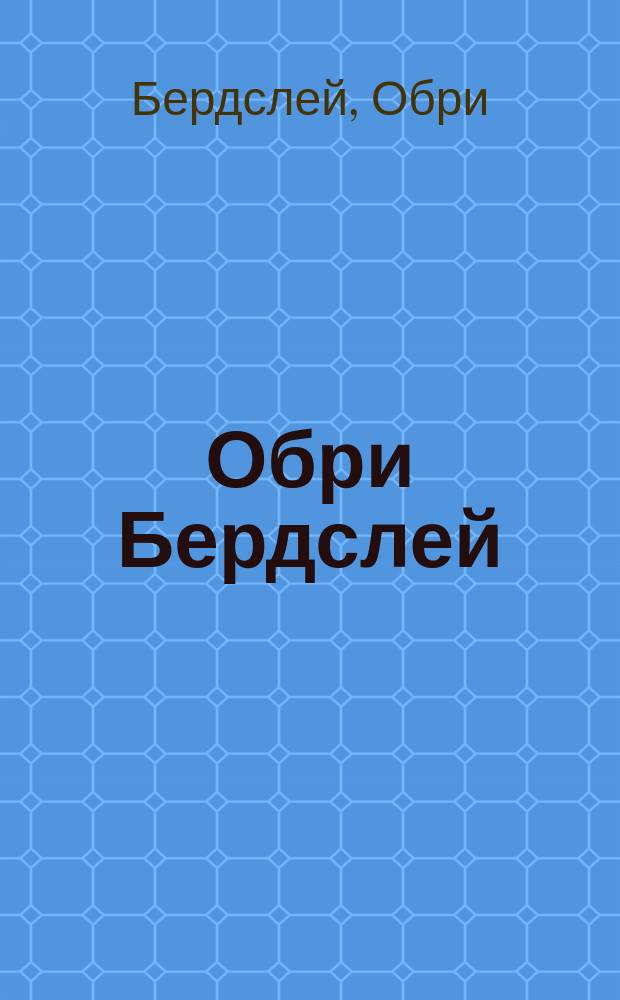 Обри Бердслей = Aubrey Beardsley : 66 избр. рисунков : Альбом