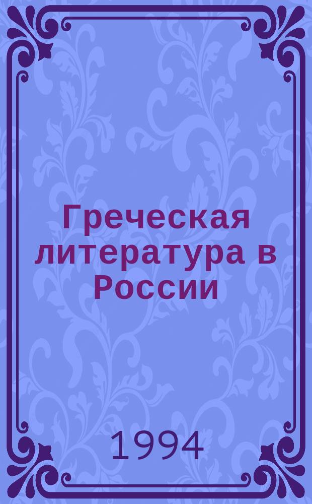 Греческая литература в России : Рукописи и кн. гражд. печати конца XVII - первой трети XIX в.в. из фондов РГБ : Кат. выст