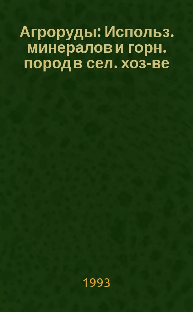 Агроруды : Использ. минералов и горн. пород в сел. хоз-ве : Учеб. пособие
