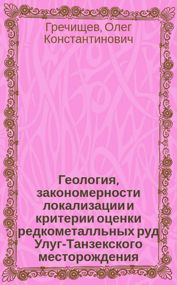 Геология, закономерности локализации и критерии оценки редкометалльных руд Улуг-Танзекского месторождения (Тува) : Автореф. дис. на соиск. учен. степ. к. г.-м. н