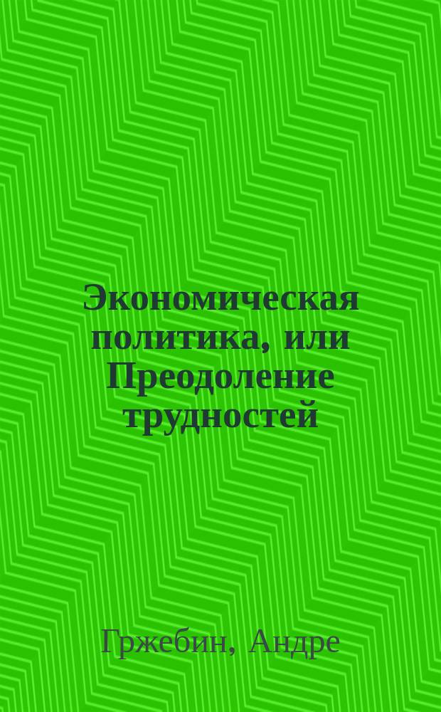 Экономическая политика, или Преодоление трудностей : Пер. с фр.