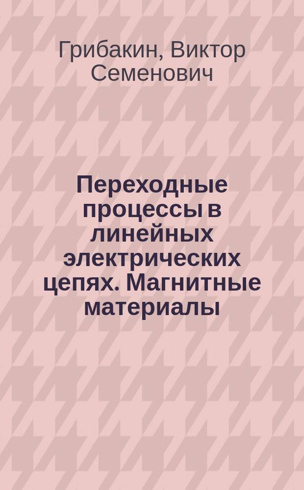 Переходные процессы в линейных электрических цепях. Магнитные материалы : Учеб. пособие