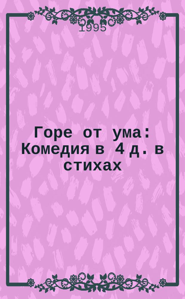 Горе от ума : Комедия в 4 д. в стихах