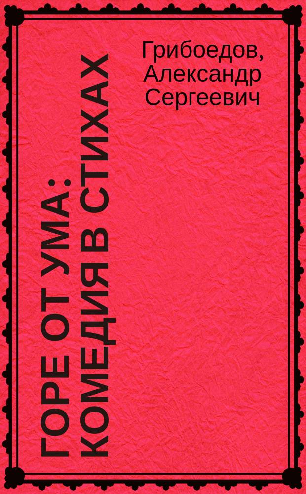 Горе от ума : Комедия в стихах : В 4 д. : Для ст. шк. возраста