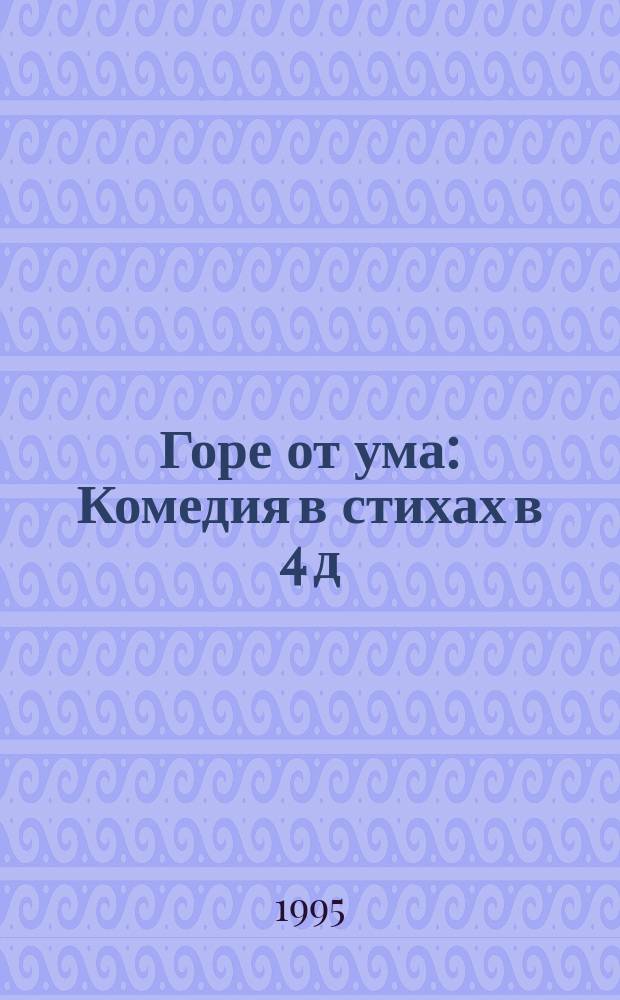 Горе от ума : Комедия в стихах в 4 д