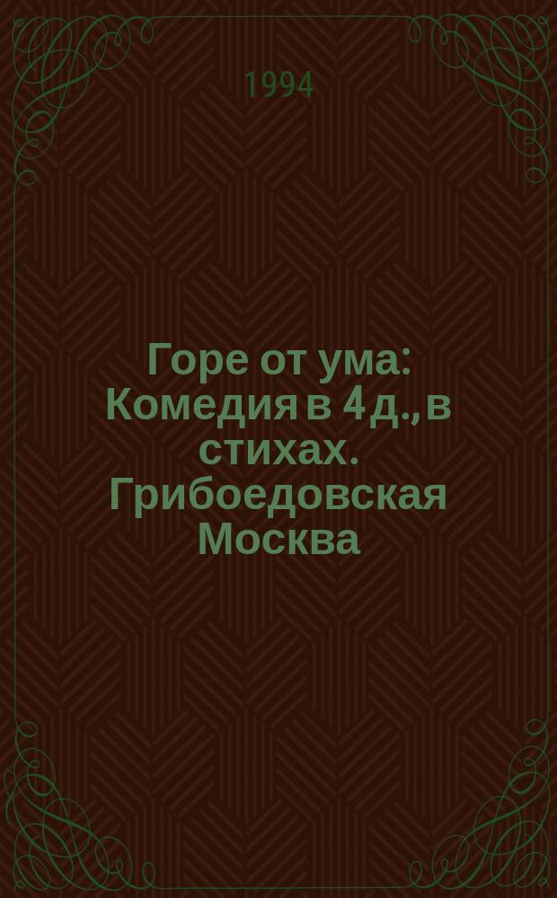 Горе от ума : Комедия в 4 д., в стихах. Грибоедовская Москва