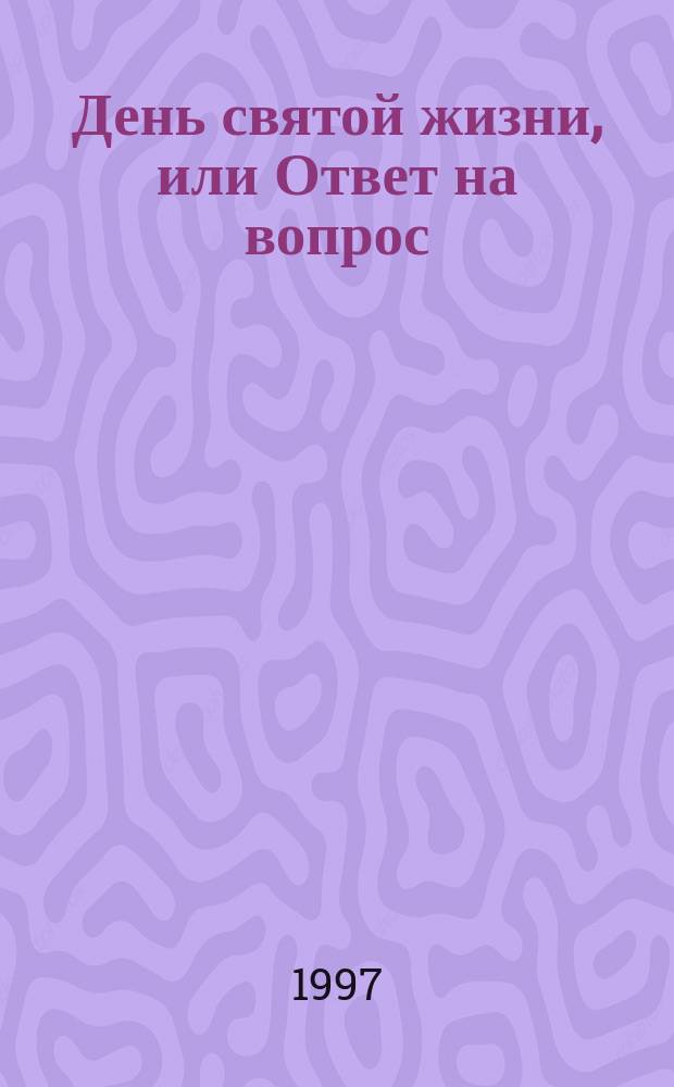 День святой жизни, или Ответ на вопрос: как мне жить свято? Григория, митрополита С.-Петербургского