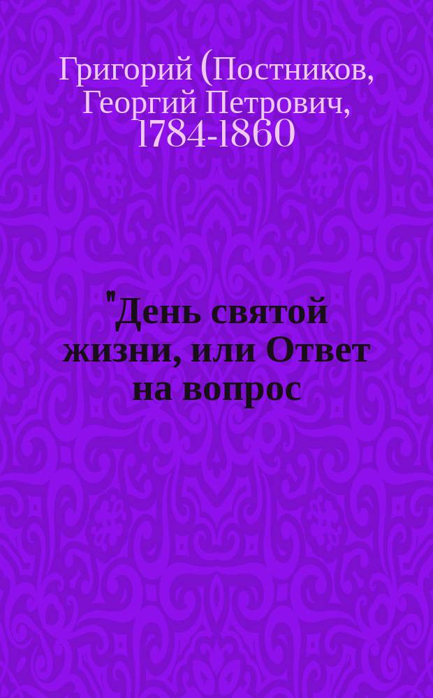 "День святой жизни, или Ответ на вопрос: как мне жить свято?" Григория, митрополита С.-Петербургского