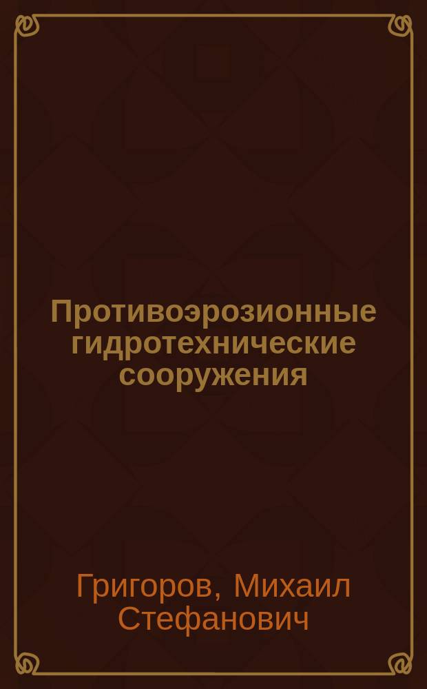 Противоэрозионные гидротехнические сооружения : Основы проектирования, стр-ва и эксплуатации : Учеб. пособие