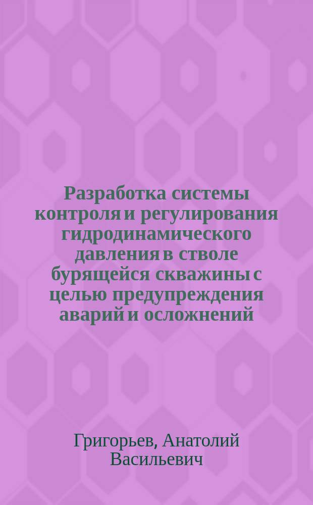 Разработка системы контроля и регулирования гидродинамического давления в стволе бурящейся скважины с целью предупреждения аварий и осложнений : Автореф. дис. на соиск. учен. степ. к. т. н