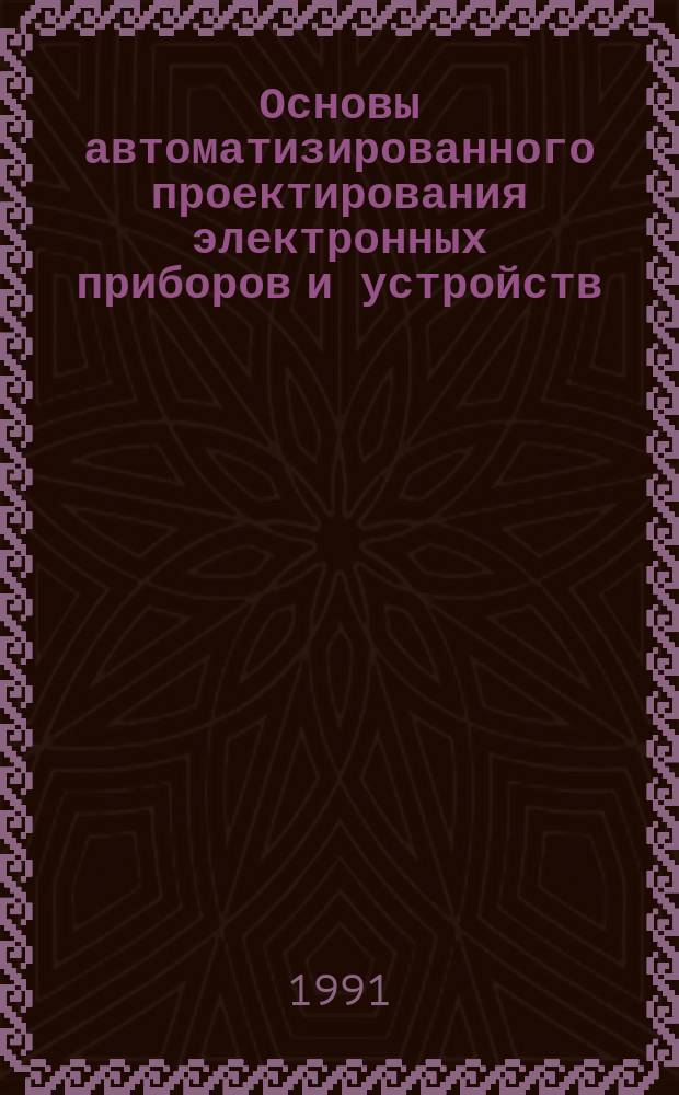 Основы автоматизированного проектирования электронных приборов и устройств : Текст лекций