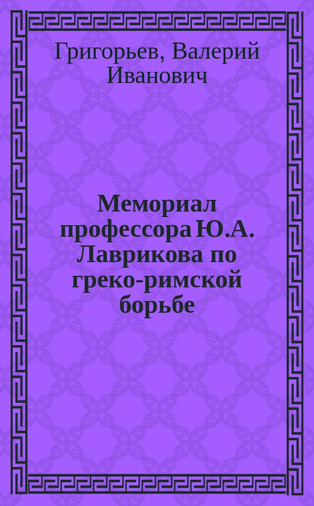Мемориал профессора Ю.А. Лаврикова по греко-римской борьбе : Крат. информ. справ