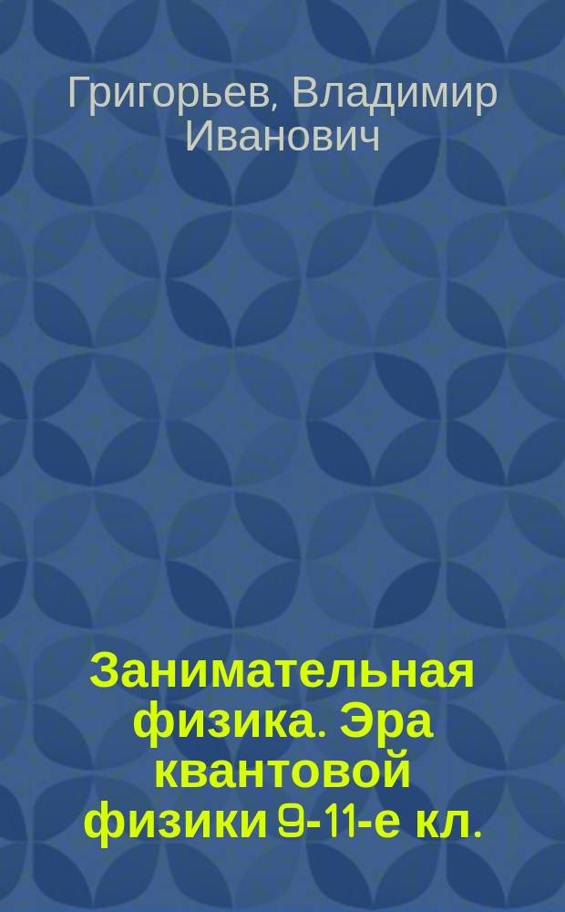 Занимательная физика. Эра квантовой физики [9-11-е кл.]