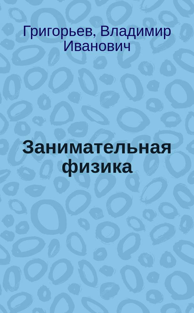 Занимательная физика : Эра классич. физики 9-11-е кл.