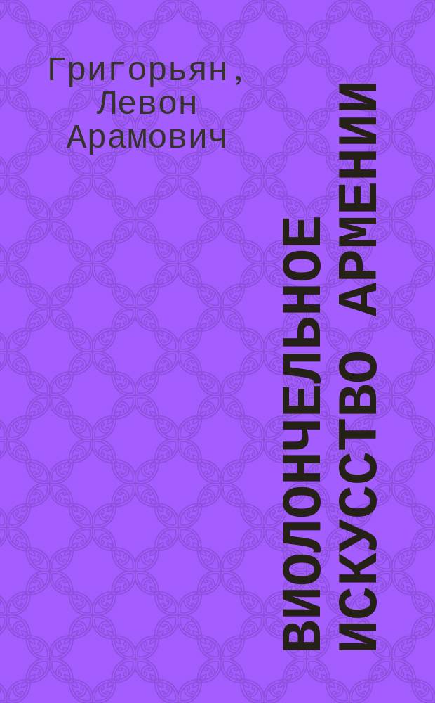 Виолончельное искусство Армении : Ист. очерк : (Справ. пособие)
